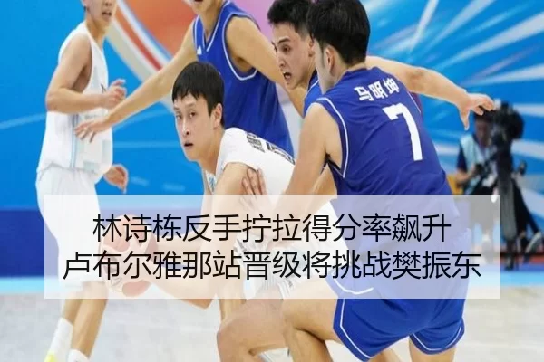 林诗栋反手拧拉得分率飙升 卢布尔雅那站晋级将挑战樊振东